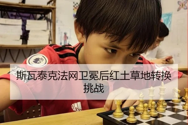 斯瓦泰克法网卫冕后红土草地转换挑战
