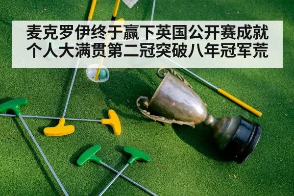 麦克罗伊终于赢下英国公开赛成就个人大满贯第二冠突破八年冠军荒