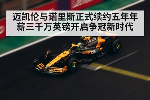 迈凯伦与诺里斯正式续约五年年薪三千万英镑开启争冠新时代