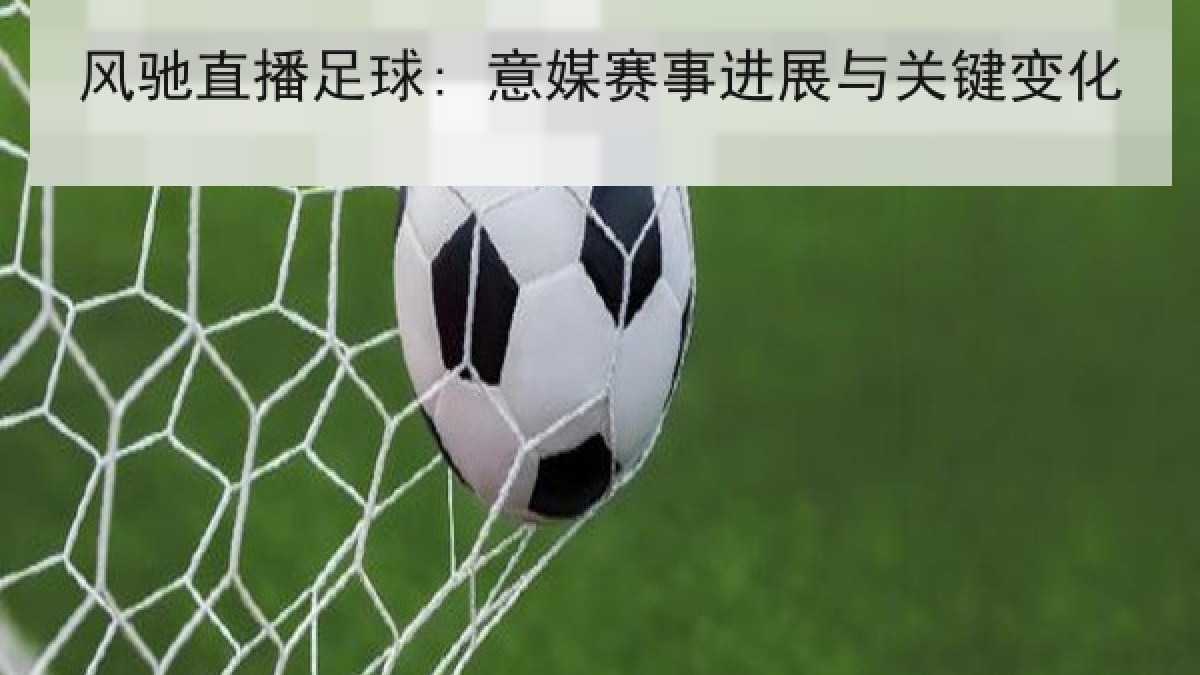 风驰直播足球: 意媒赛事进展与关键变化